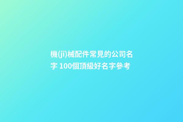 機(jī)械配件常見的公司名字 100個頂級好名字參考-第1張-公司起名-玄機(jī)派
